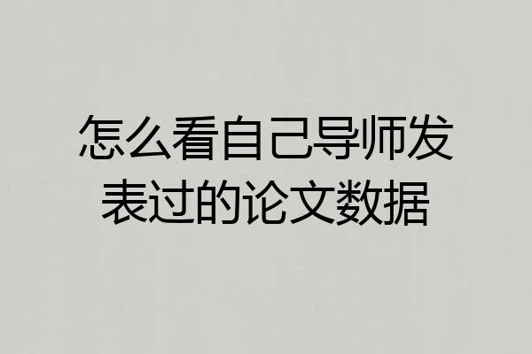 怎么看自己导师发表过的论文数据