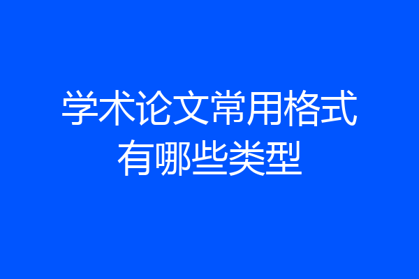 学术论文常用格式有哪些类型