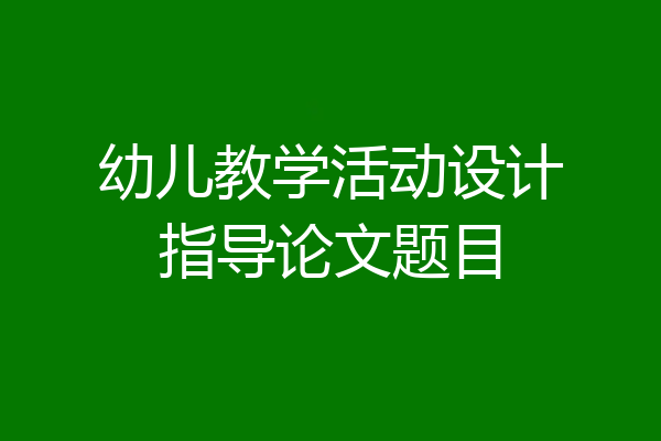 幼儿教学活动设计指导论文题目