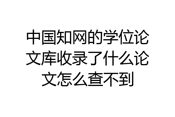 中国知网的学位论文库收录了什么论文怎么查不到
