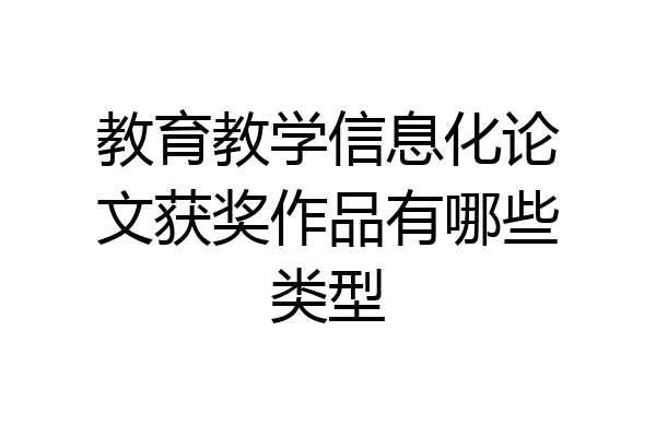 教育教学信息化论文获奖作品有哪些类型