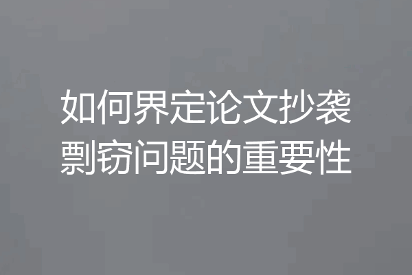 如何界定论文抄袭剽窃问题的重要性