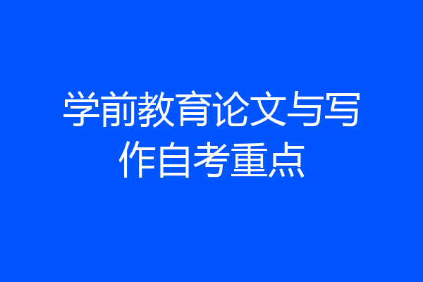 学前教育论文与写作自考重点