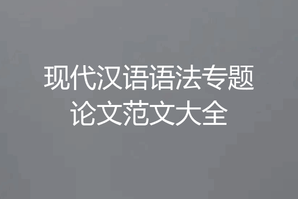 现代汉语语法专题论文范文大全