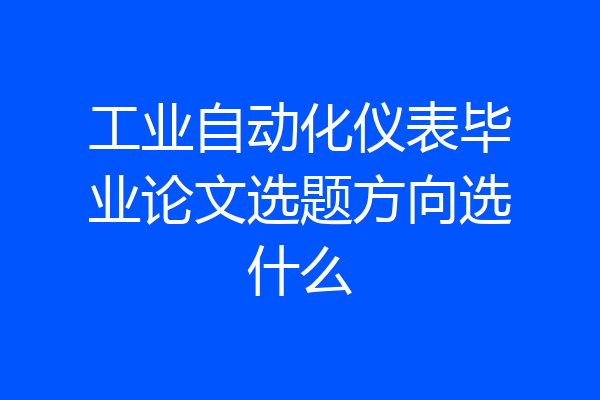 工业自动化仪表毕业论文选题方向选什么