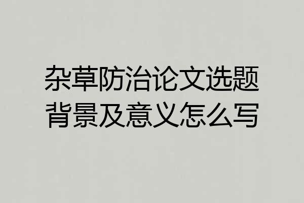 杂草防治论文选题背景及意义怎么写