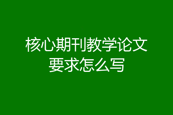 核心期刊教学论文要求怎么写
