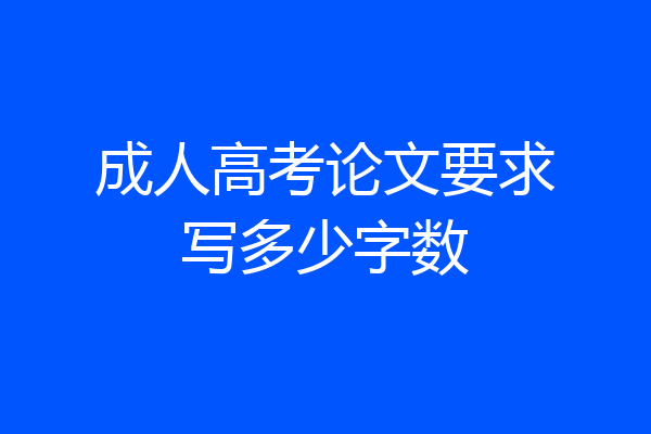 成人高考论文要求写多少字数