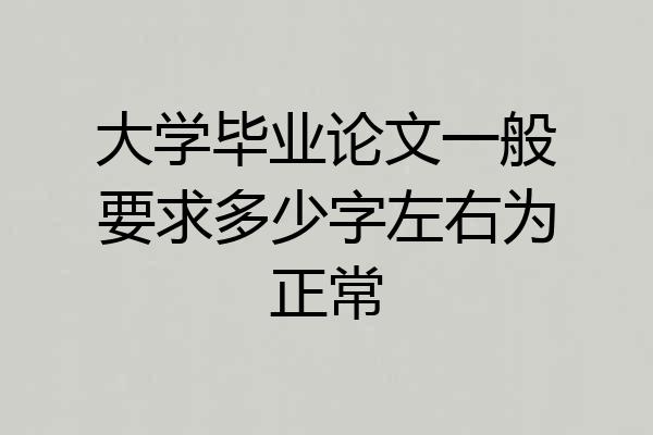 大学毕业论文一般要求多少字左右为正常