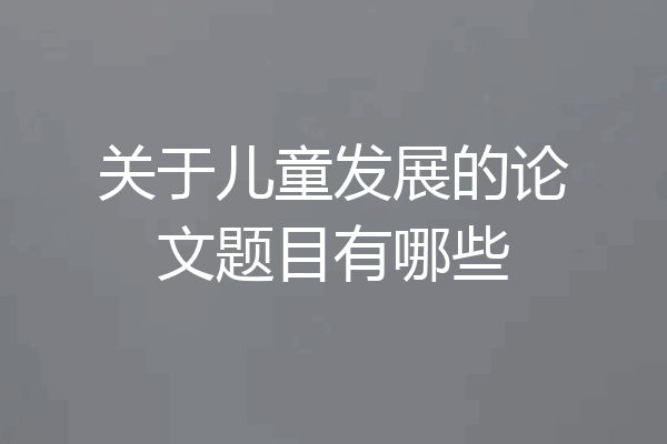 关于儿童发展的论文题目有哪些