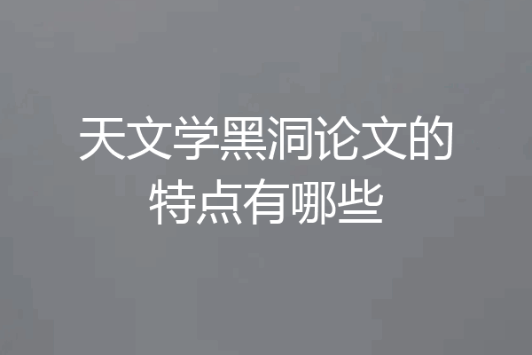 天文学黑洞论文的特点有哪些