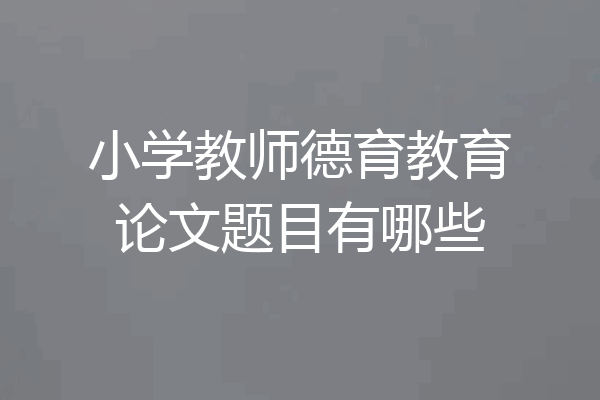 小学教师德育教育论文题目有哪些