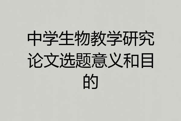 中学生物教学研究论文选题意义和目的