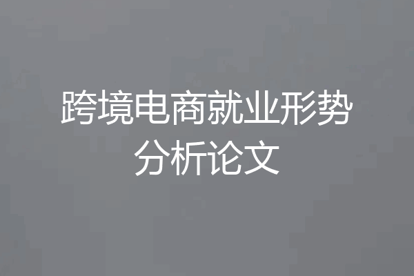 跨境电商就业形势分析论文