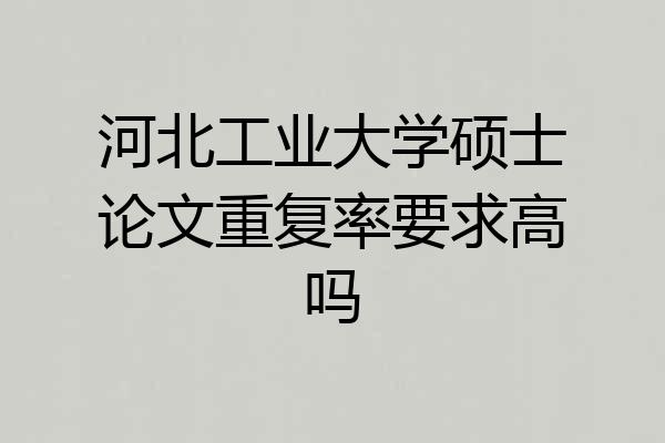 河北工业大学硕士论文重复率要求高吗