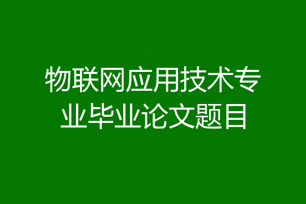 物联网应用技术专业毕业论文题目