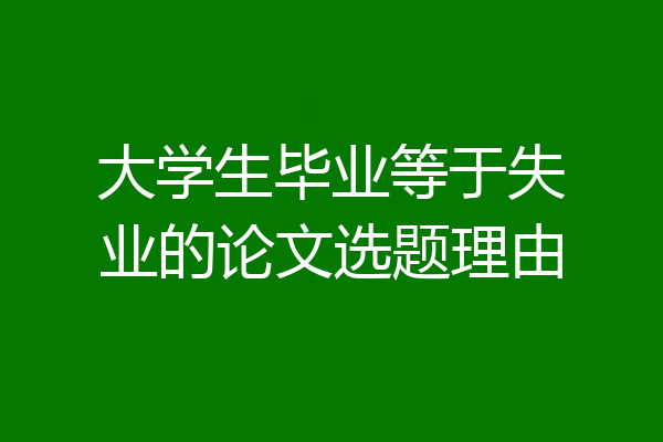 大学生毕业等于失业的论文选题理由