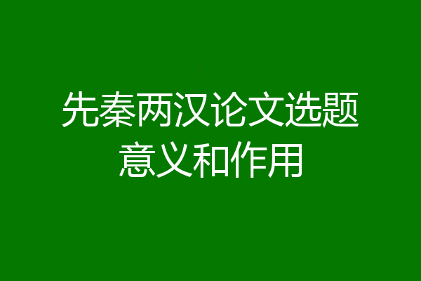 先秦两汉论文选题意义和作用
