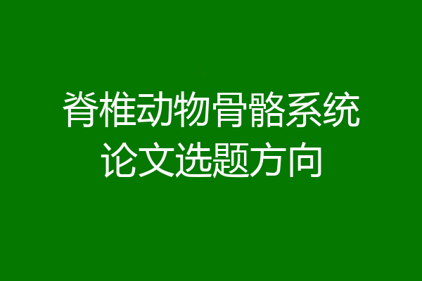 脊椎动物骨骼系统论文选题方向
