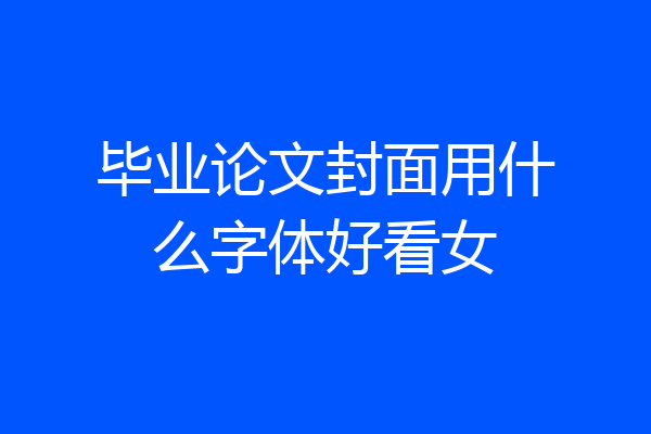 毕业论文封面用什么字体好看女