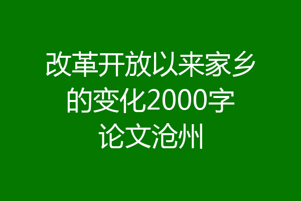 改革开放以来家乡的变化2000字论文沧州