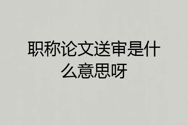 职称论文送审是什么意思呀
