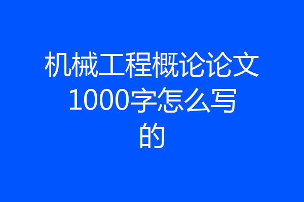 机械工程概论论文1000字怎么写的