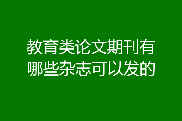 教育类论文期刊有哪些杂志可以发的