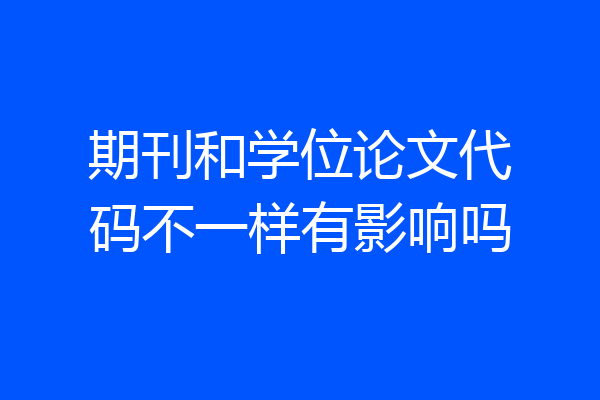 期刊和学位论文代码不一样有影响吗