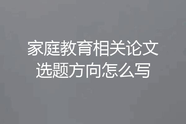 家庭教育相关论文选题方向怎么写