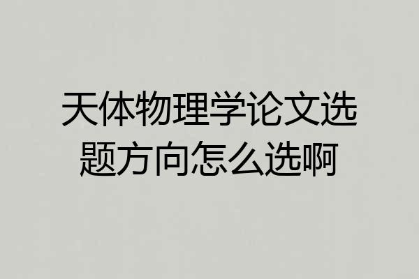 天体物理学论文选题方向怎么选啊