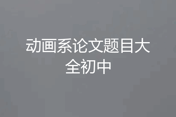 动画系论文题目大全初中