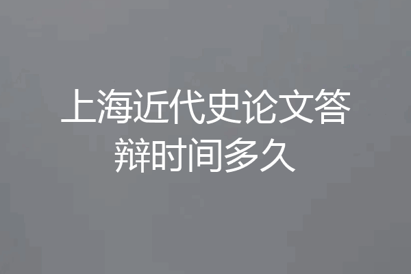 上海近代史论文答辩时间多久