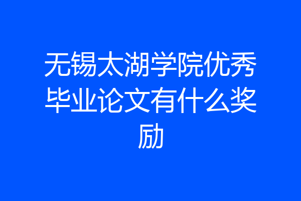无锡太湖学院优秀毕业论文有什么奖励