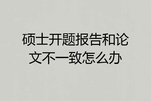 硕士开题报告和论文不一致怎么办