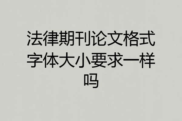 法律期刊论文格式字体大小要求一样吗