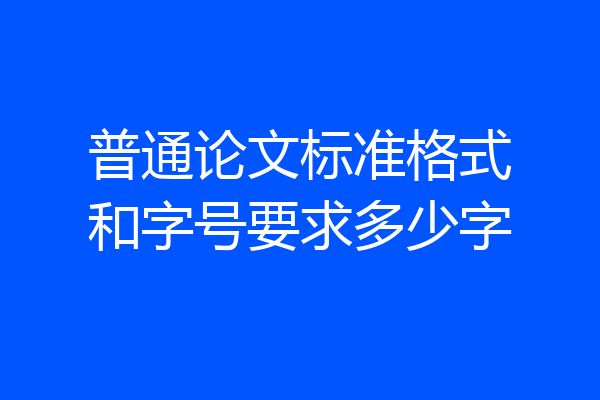 普通论文标准格式和字号要求多少字