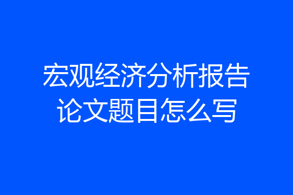 宏观经济分析报告论文题目怎么写