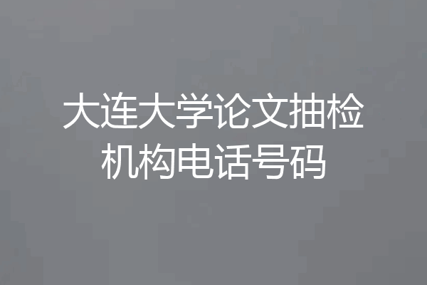 大连大学论文抽检机构电话号码