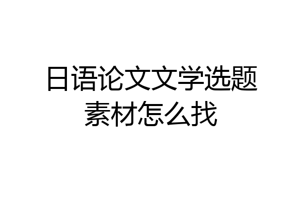 日语论文文学选题素材怎么找