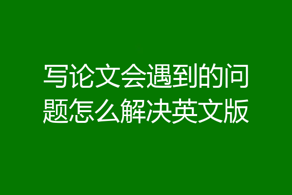 写论文会遇到的问题怎么解决英文版