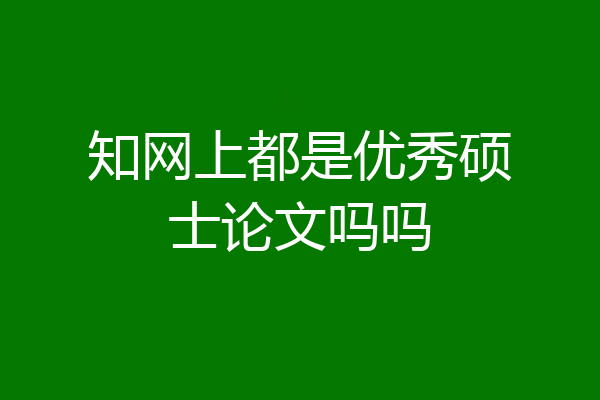 知网上都是优秀硕士论文吗吗