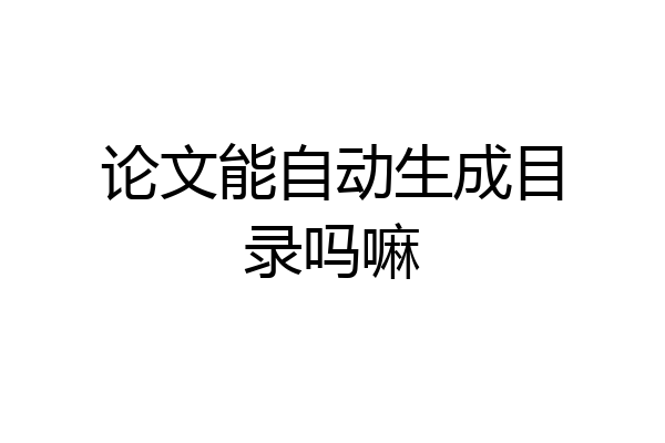 论文能自动生成目录吗嘛