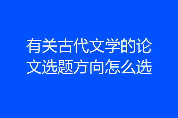 有关古代文学的论文选题方向怎么选