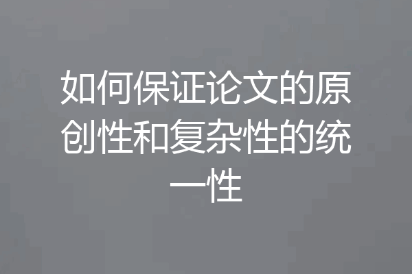 如何保证论文的原创性和复杂性的统一性