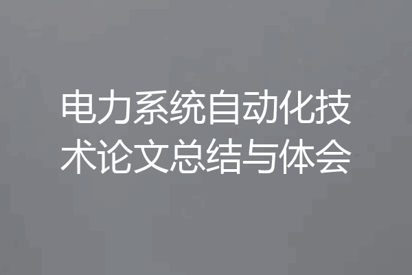 电力系统自动化技术论文总结与体会