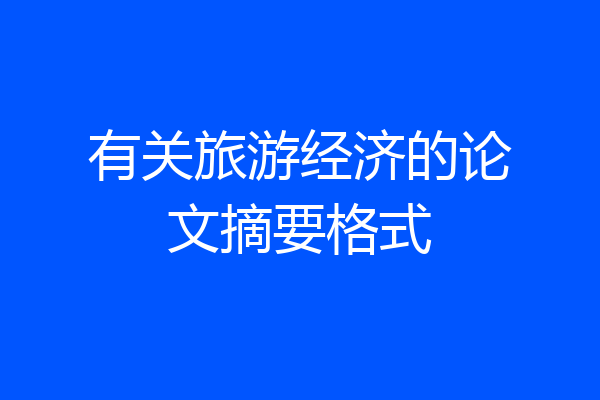 有关旅游经济的论文摘要格式