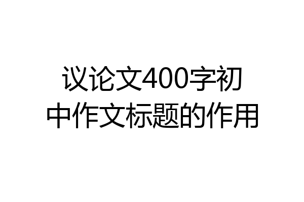 议论文400字初中作文标题的作用