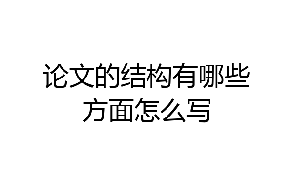 论文的结构有哪些方面怎么写