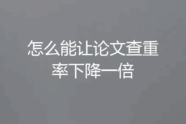 怎么能让论文查重率下降一倍